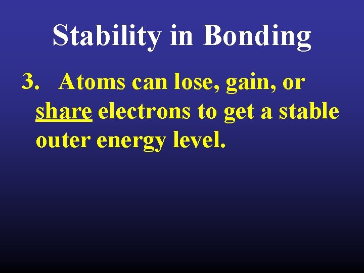 Stability in Bonding 3. Atoms can lose, gain, or share electrons to get a