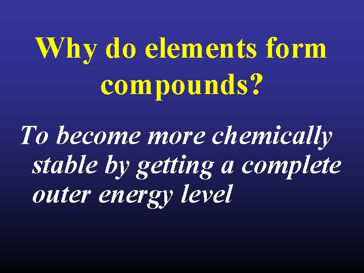 Why do elements form compounds? To become more chemically stable by getting a complete