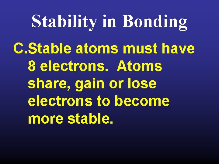 Stability in Bonding C. Stable atoms must have 8 electrons. Atoms share, gain or