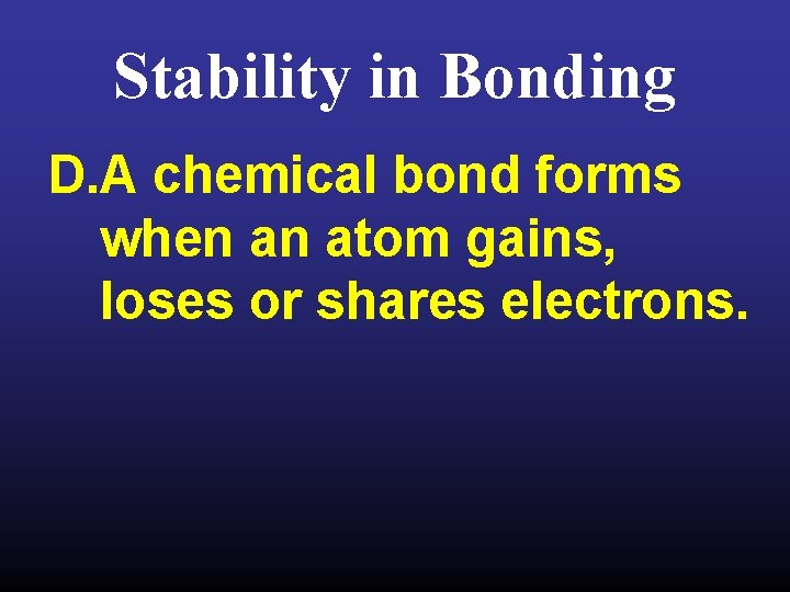 Stability in Bonding D. A chemical bond forms when an atom gains, loses or