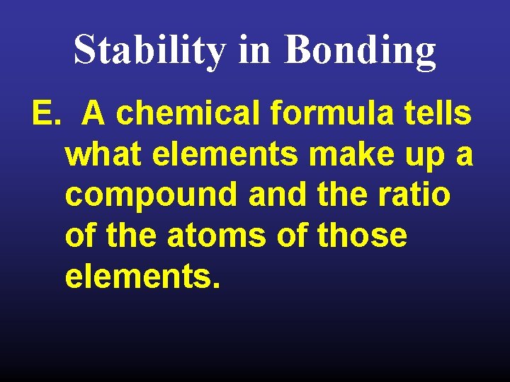 Stability in Bonding E. A chemical formula tells what elements make up a compound