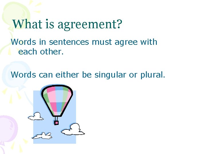 What is agreement? Words in sentences must agree with each other. Words can either