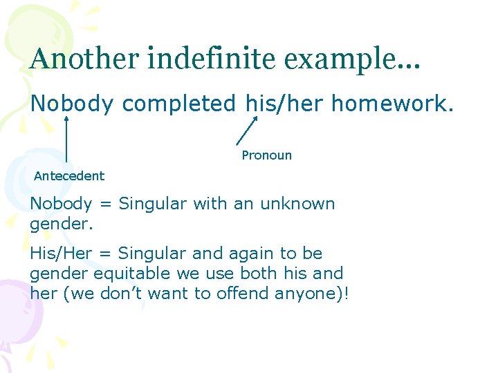 Another indefinite example… Nobody completed his/her homework. Pronoun Antecedent Nobody = Singular with an