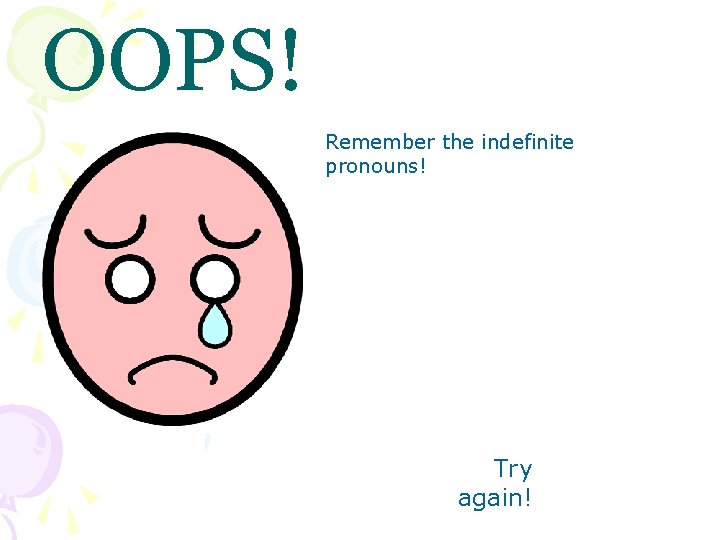 OOPS! Remember the indefinite pronouns! Try again! 