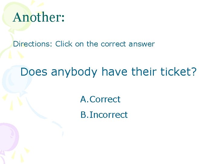 Another: Directions: Click on the correct answer Does anybody have their ticket? A. Correct