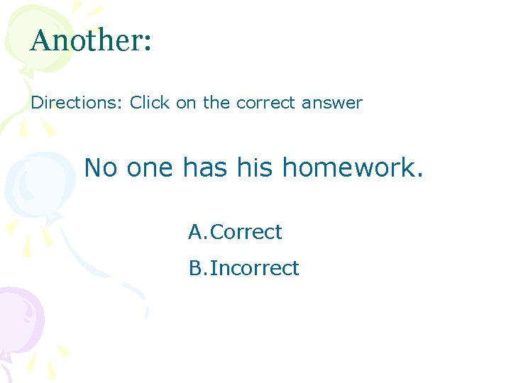 Another: Directions: Click on the correct answer No one has his homework. A. Correct