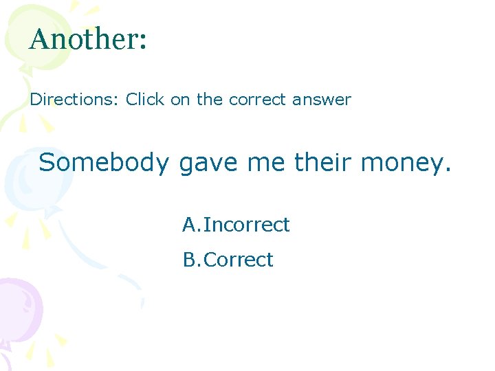 Another: Directions: Click on the correct answer Somebody gave me their money. A. Incorrect