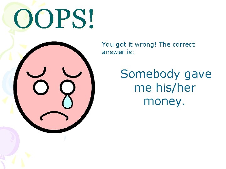 OOPS! You got it wrong! The correct answer is: Somebody gave me his/her money.