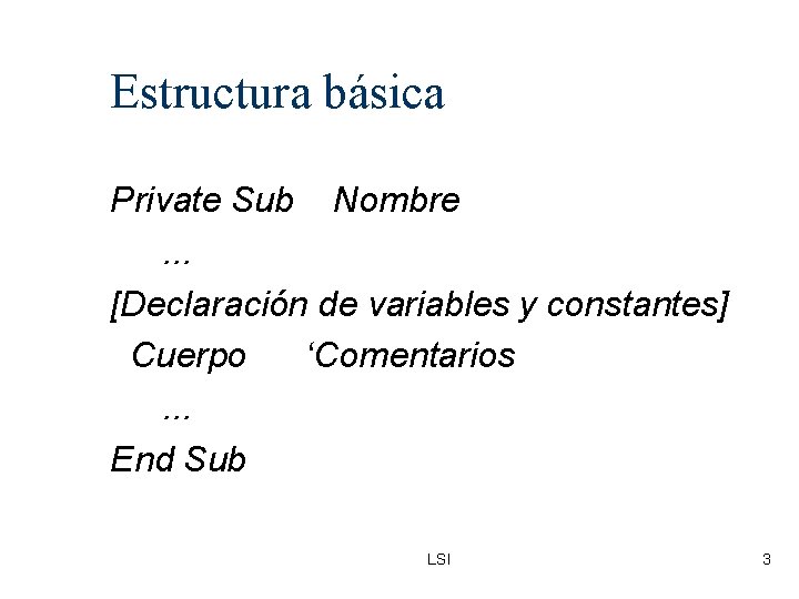 Estructura básica Private Sub Nombre. . . [Declaración de variables y constantes] Cuerpo ‘Comentarios.
