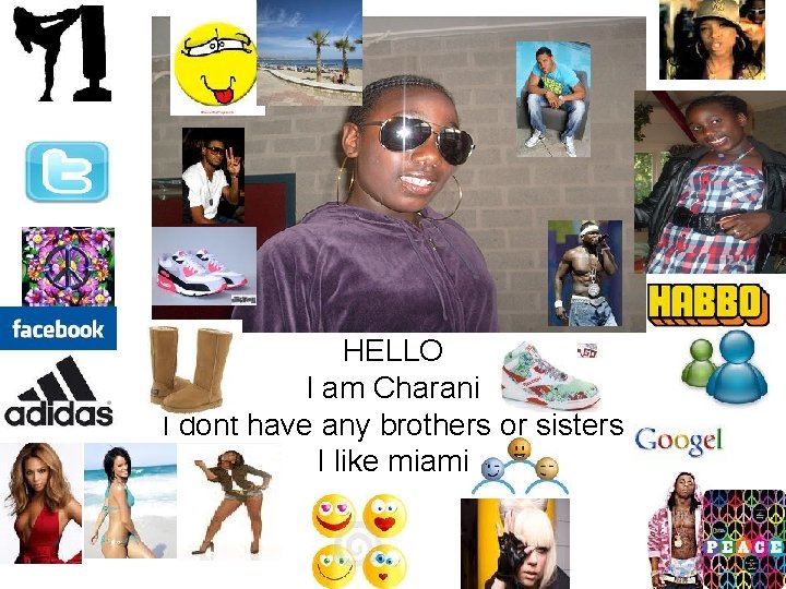 HELLO I am Charani I dont have any brothers or sisters I like miami