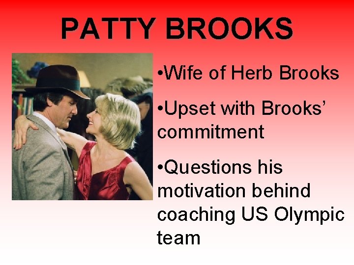 PATTY BROOKS • Wife of Herb Brooks • Upset with Brooks’ commitment • Questions