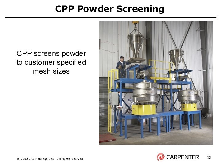 CPP Powder Screening CPP screens powder to customer specified mesh sizes © 2012 CRS