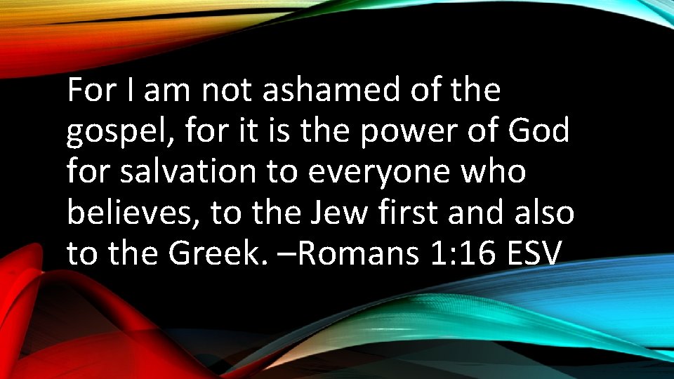 For I am not ashamed of the gospel, for it is the power of