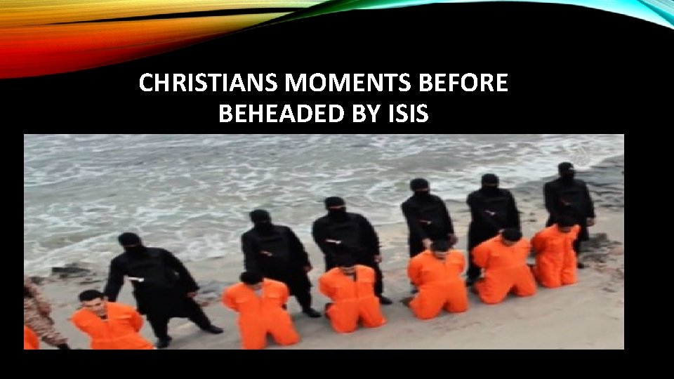 CHRISTIANS MOMENTS BEFORE BEHEADED BY ISIS 