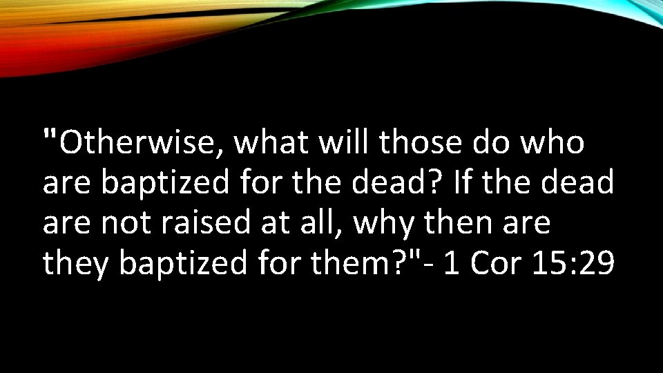 "Otherwise, what will those do who are baptized for the dead? If the dead