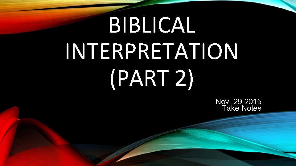 BIBLICAL INTERPRETATION (PART 2) Nov. 29 2015 Take Notes 