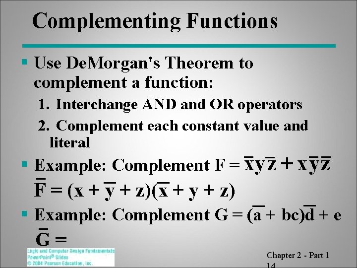 Complementing Functions § Use De. Morgan's Theorem to complement a function: 1. Interchange AND