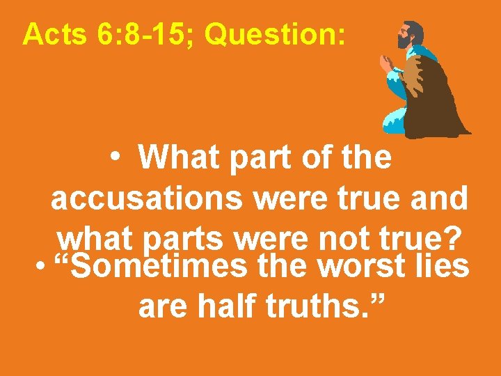 Acts 6: 8 -15; Question: • What part of the accusations were true and
