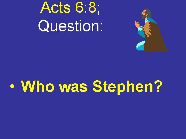 Acts 6: 8; Question: • Who was Stephen? 