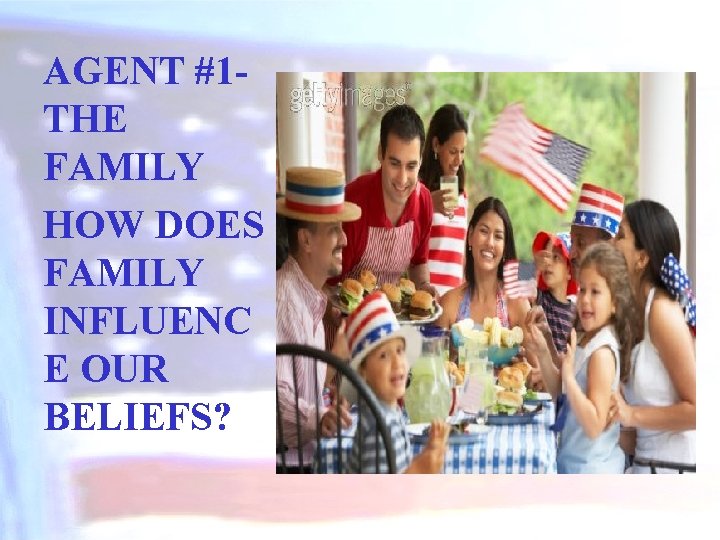 AGENT #1 THE FAMILY HOW DOES FAMILY INFLUENC E OUR BELIEFS? 