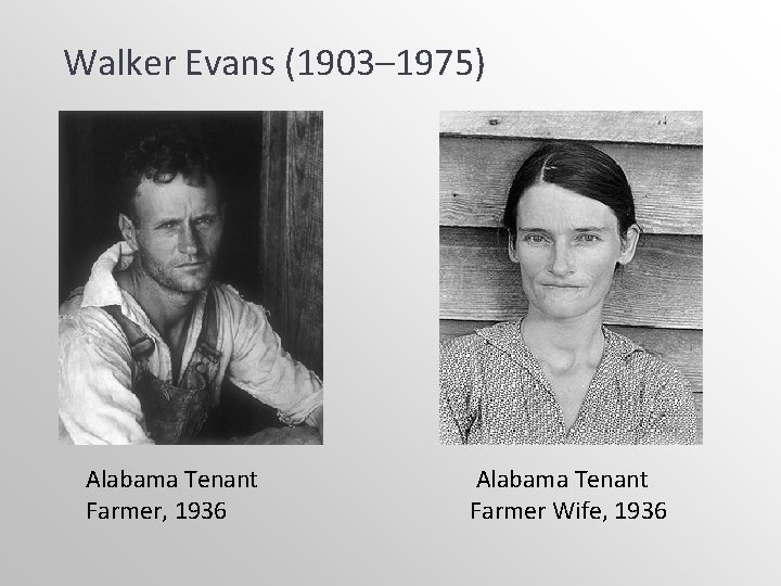 Walker Evans (1903– 1975) Alabama Tenant Farmer, 1936 Alabama Tenant Farmer Wife, 1936 