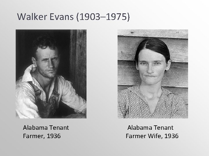 Walker Evans (1903– 1975) Alabama Tenant Farmer, 1936 Alabama Tenant Farmer Wife, 1936 Walker Evans (1903– 1975) Alabama Tenant Farmer, 1936 Alabama Tenant Farmer Wife, 1936