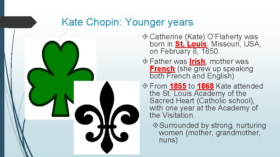 Kate Chopin: Younger years Catherine (Kate) O’Flaherty was born in St. Louis, Missouri, USA,