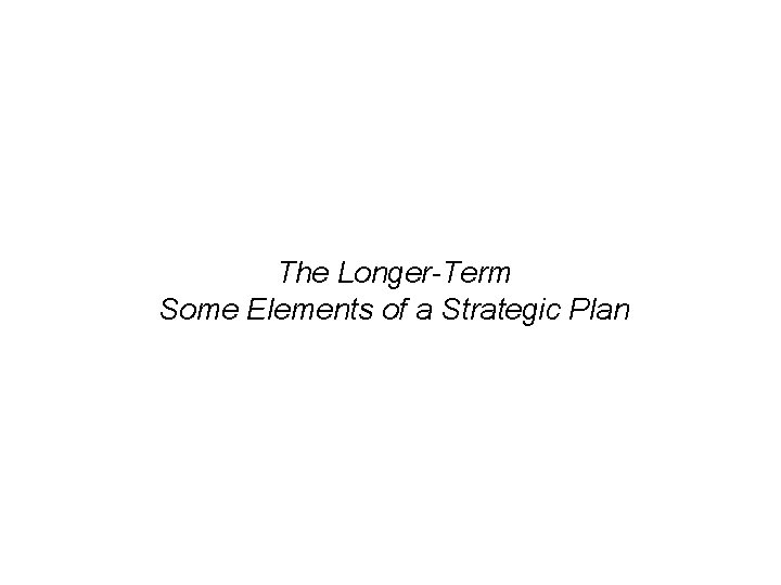 The Longer-Term Some Elements of a Strategic Plan 