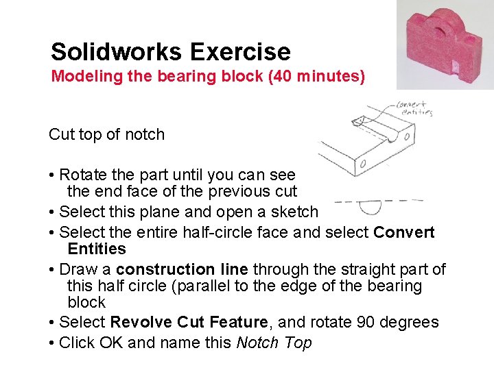 Solidworks Exercise Modeling the bearing block (40 minutes) Cut top of notch • Rotate