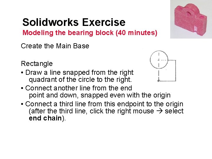 Solidworks Exercise Modeling the bearing block (40 minutes) Create the Main Base Rectangle •