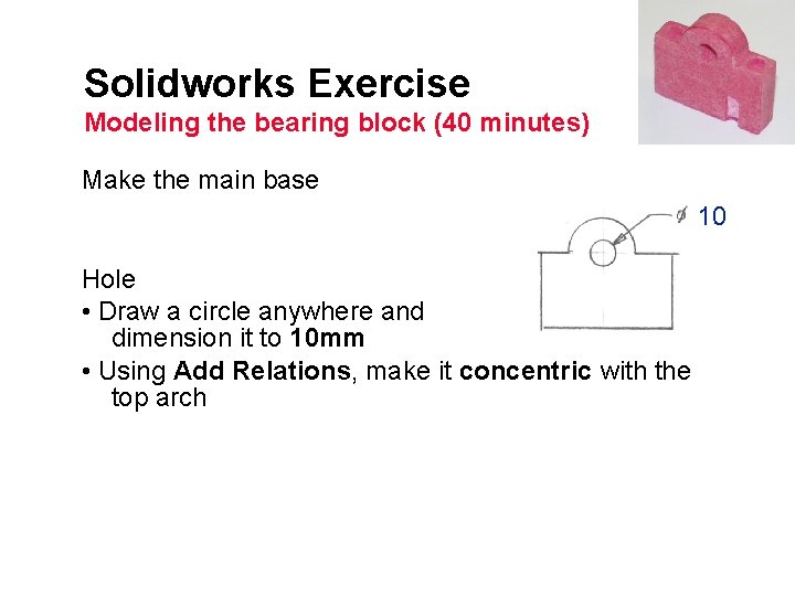 Solidworks Exercise Modeling the bearing block (40 minutes) Make the main base 10 Hole