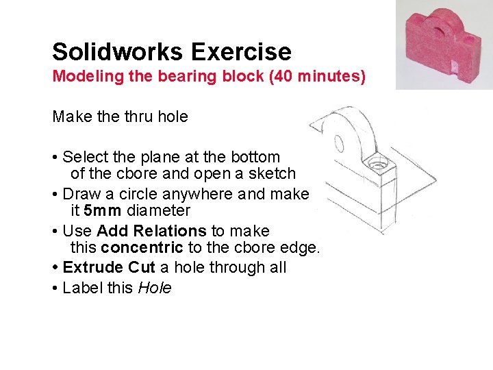 Solidworks Exercise Modeling the bearing block (40 minutes) Make thru hole • Select the