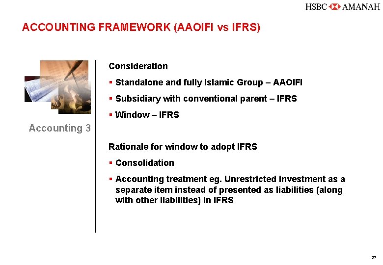 ACCOUNTING FRAMEWORK (AAOIFI vs IFRS) Consideration § Standalone and fully Islamic Group – AAOIFI