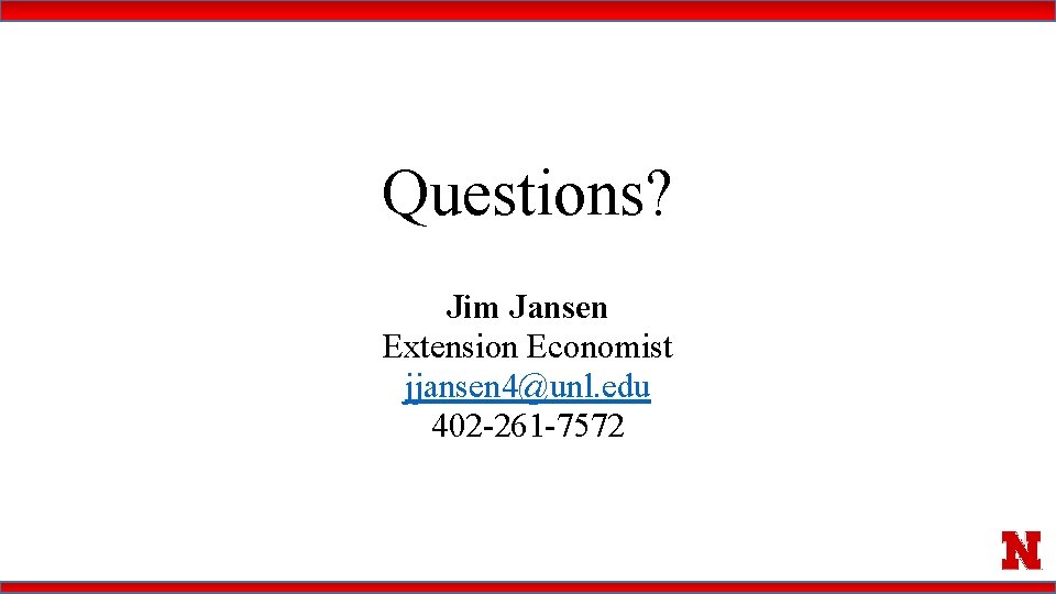 Questions? Jim Jansen Extension Economist jjansen 4@unl. edu 402 -261 -7572 