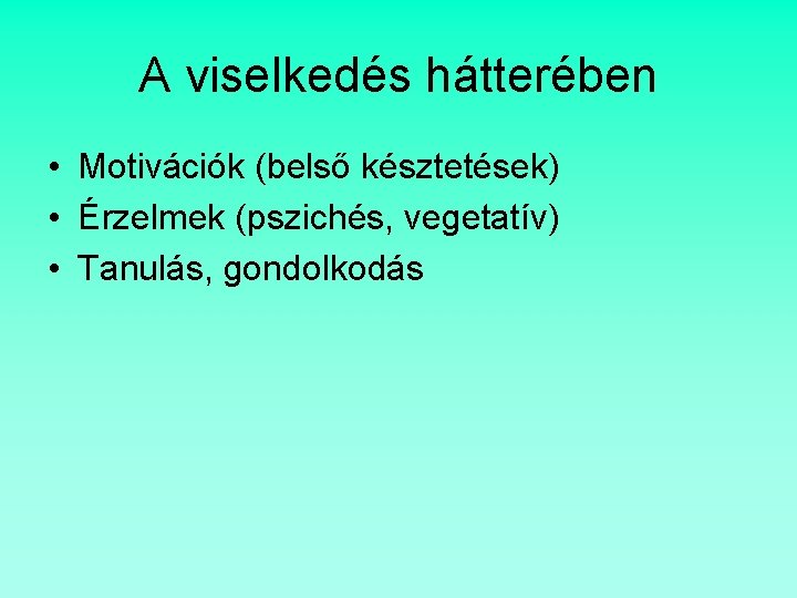 A viselkedés hátterében • Motivációk (belső késztetések) • Érzelmek (pszichés, vegetatív) • Tanulás, gondolkodás