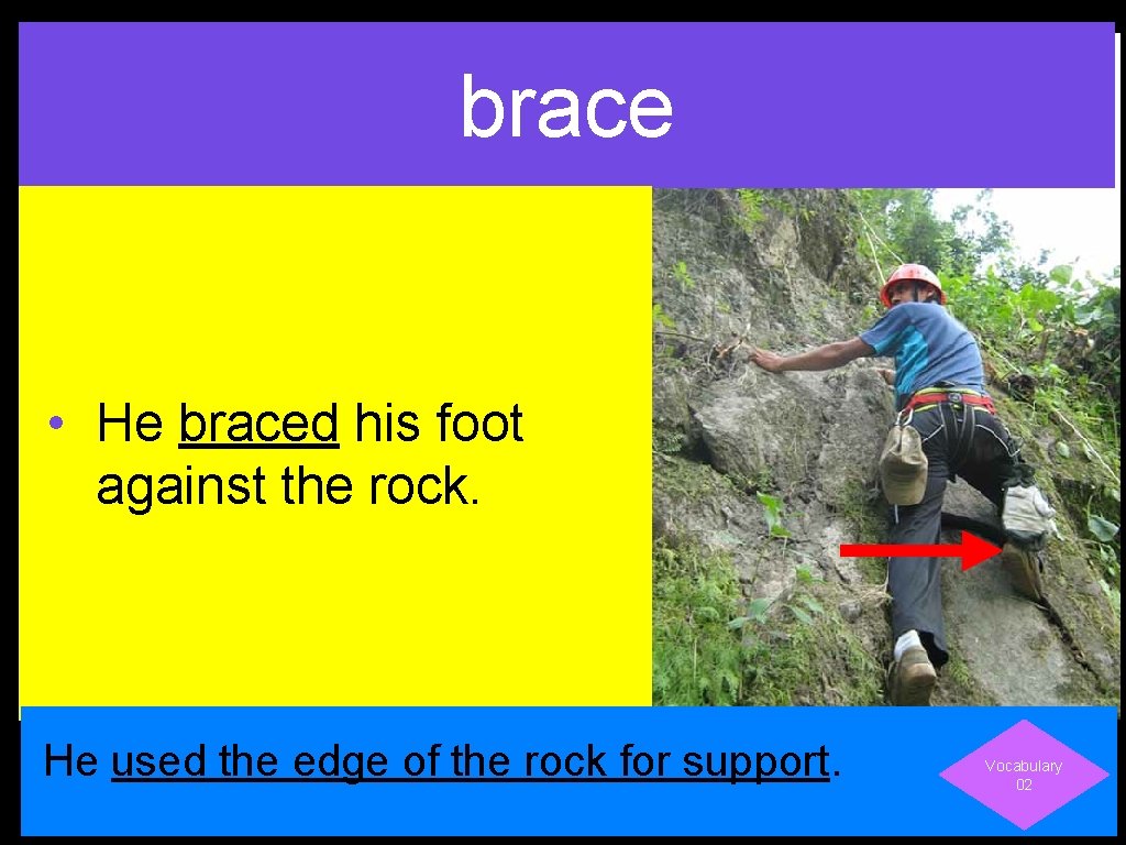 brace • He braced his foot against the rock. He used the edge of
