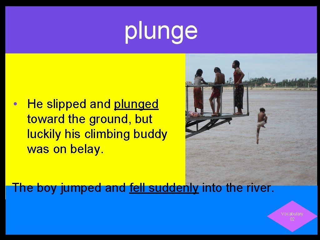 plunge • He slipped and plunged toward the ground, but luckily his climbing buddy