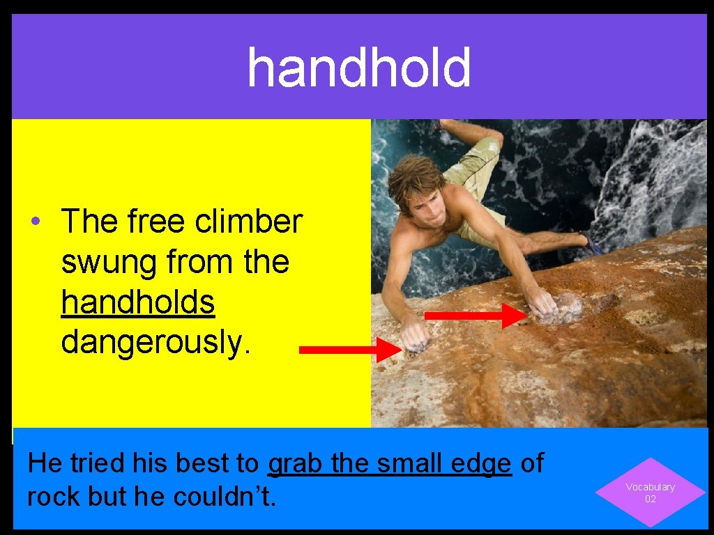 handhold • The free climber swung from the handholds dangerously. He tried his best