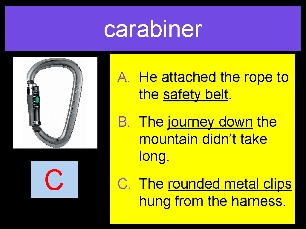 carabiner A. He attached the rope to the safety belt. C B. The journey