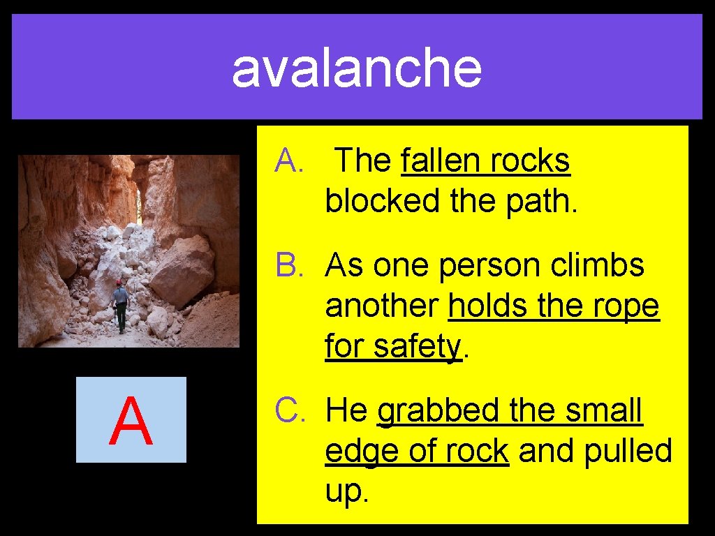 avalanche A. The fallen rocks blocked the path. B. As one person climbs another