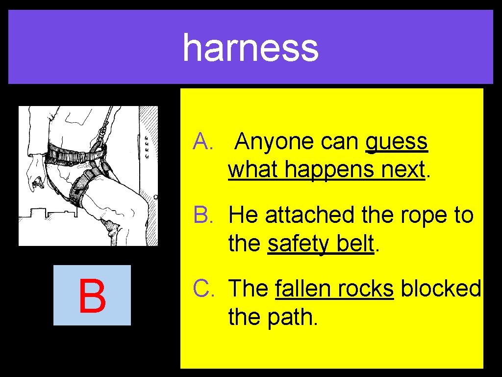 harness A. Anyone can guess what happens next. B. He attached the rope to