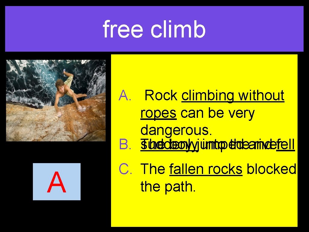 free climb A. Rock climbing without ropes can be very dangerous. B. suddenly The