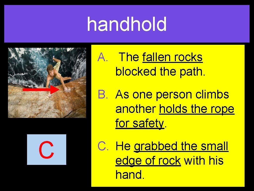 handhold A. The fallen rocks blocked the path. B. As one person climbs another