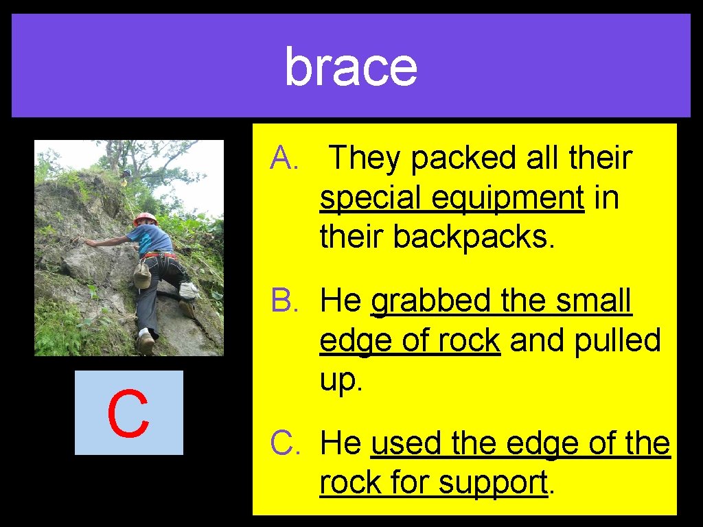 brace A. They packed all their special equipment in their backpacks. C B. He