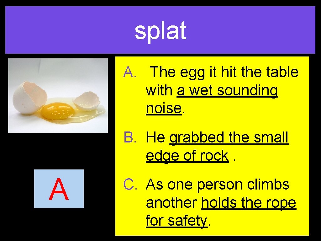 splat A. The egg it hit the table with a wet sounding noise. B.