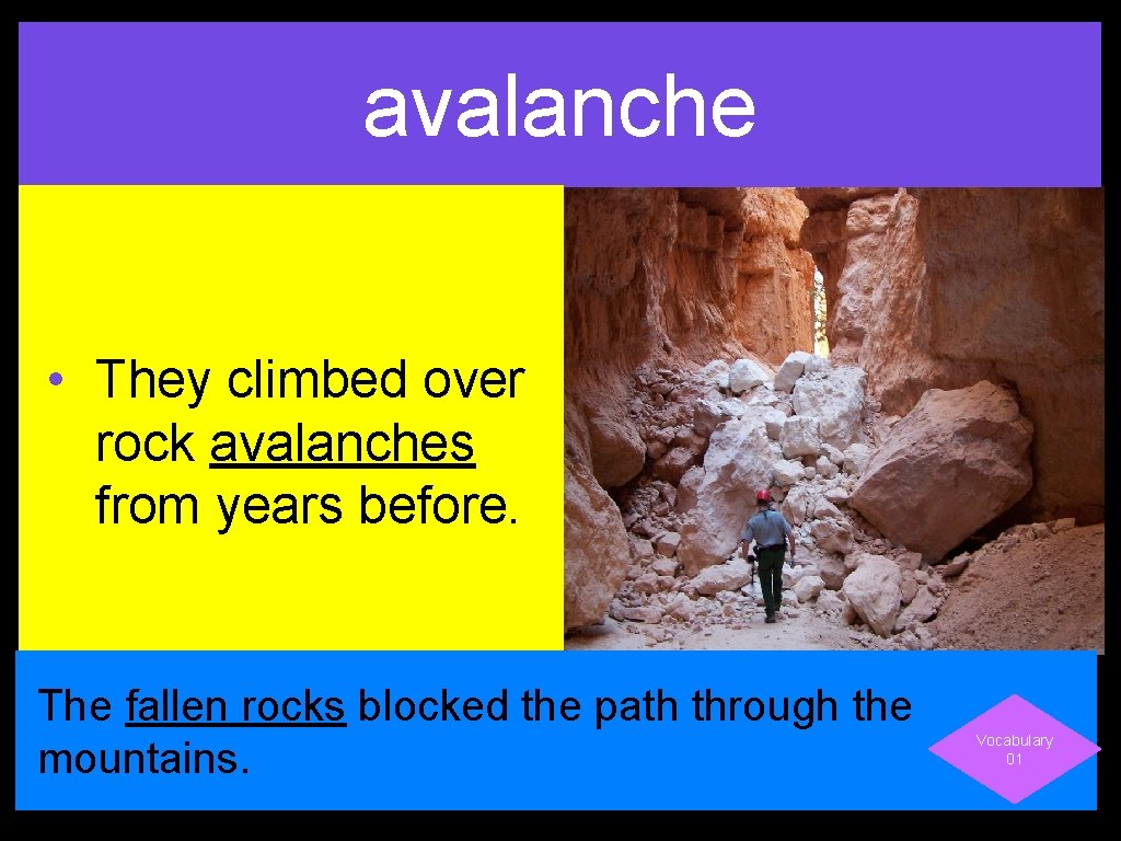 avalanche • They climbed over rock avalanches from years before. The fallen rocks blocked