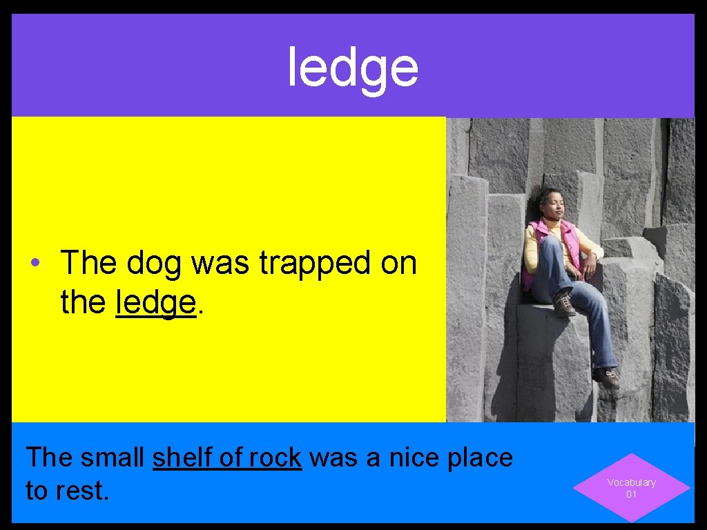 ledge • The dog was trapped on the ledge. The small shelf of rock