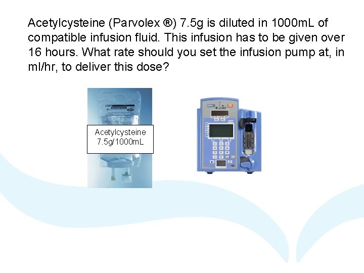 Acetylcysteine (Parvolex ®) 7. 5 g is diluted in 1000 m. L of compatible