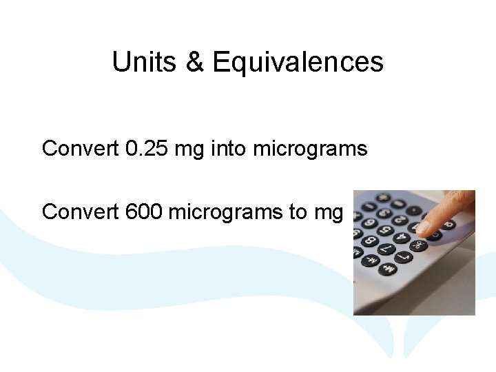 Units & Equivalences Convert 0. 25 mg into micrograms Convert 600 micrograms to mg