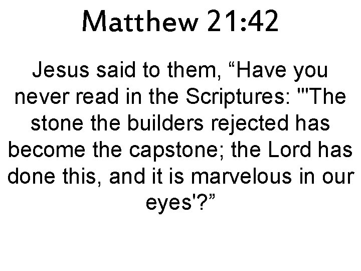 Matthew 21: 42 Jesus said to them, “Have you never read in the Scriptures: